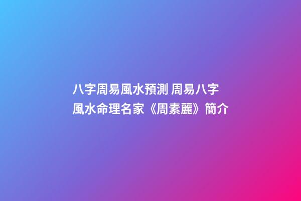八字周易風水預測 周易八字風水命理名家《周素麗》簡介-第1張-公司起名-玄機派